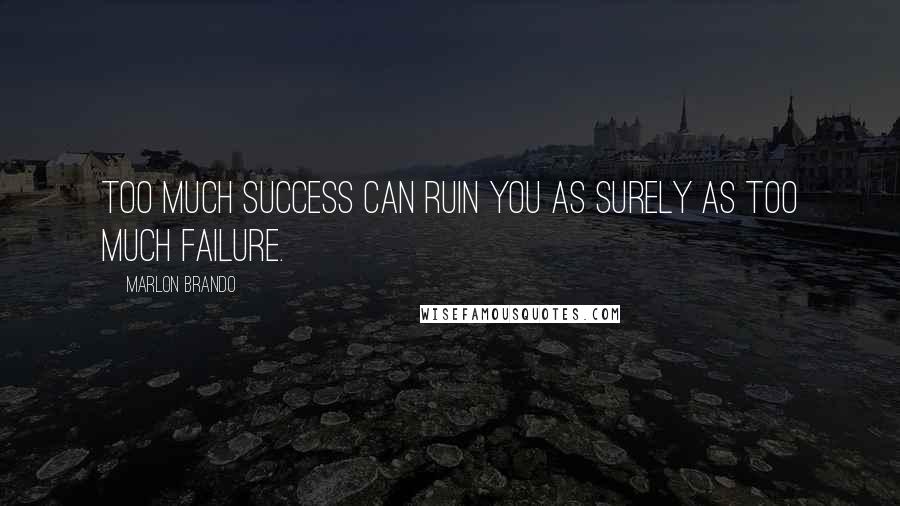 Marlon Brando quotes: Too much success can ruin you as surely as too much failure.