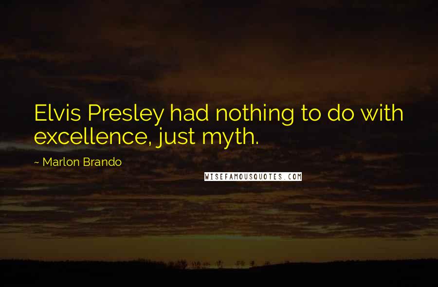 Marlon Brando quotes: Elvis Presley had nothing to do with excellence, just myth.