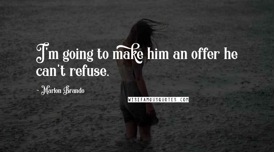 Marlon Brando quotes: I'm going to make him an offer he can't refuse.