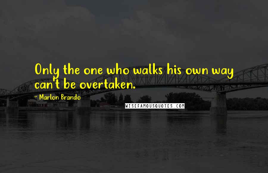 Marlon Brando quotes: Only the one who walks his own way can't be overtaken.