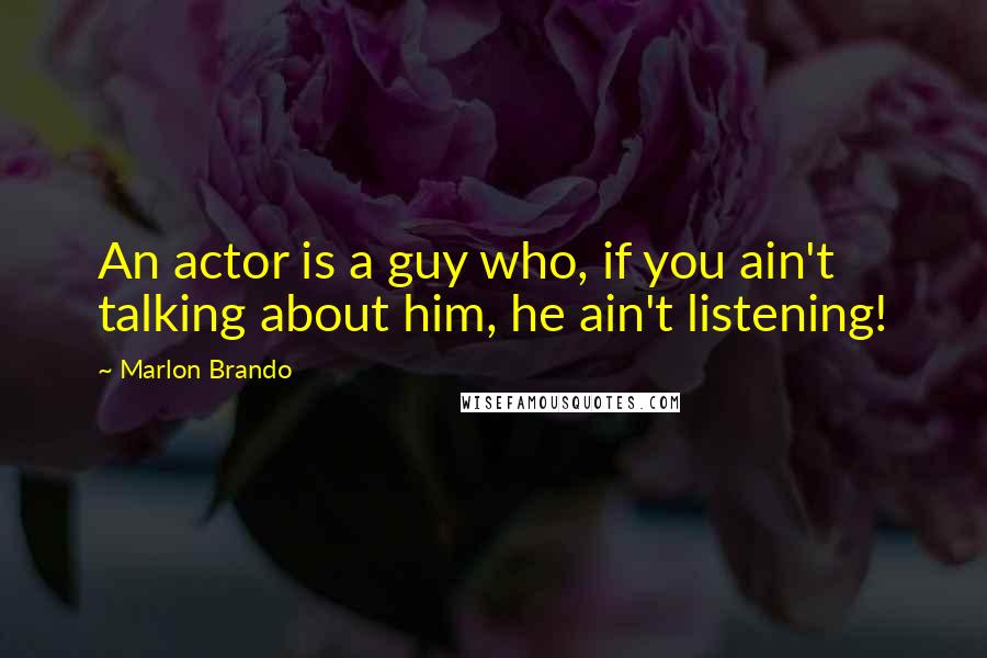Marlon Brando quotes: An actor is a guy who, if you ain't talking about him, he ain't listening!