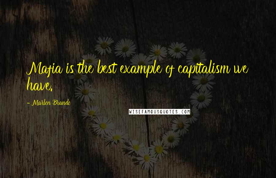 Marlon Brando quotes: Mafia is the best example of capitalism we have.