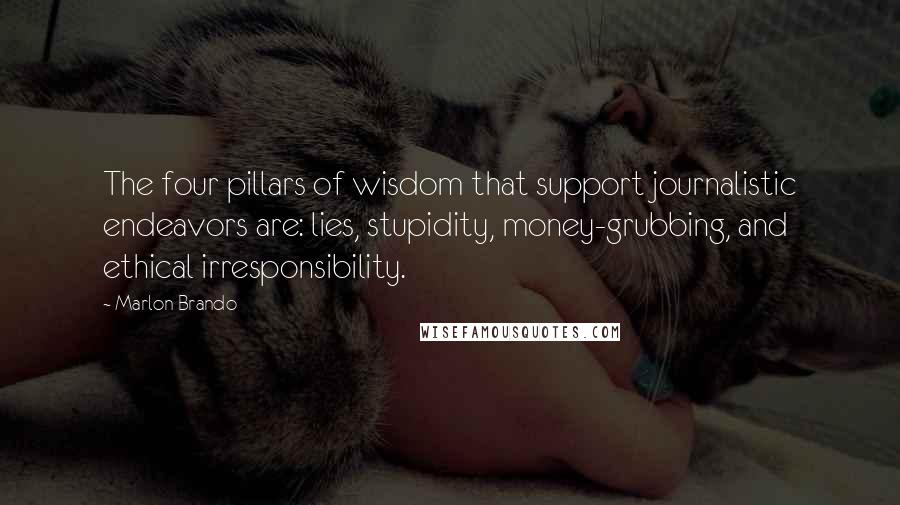 Marlon Brando quotes: The four pillars of wisdom that support journalistic endeavors are: lies, stupidity, money-grubbing, and ethical irresponsibility.
