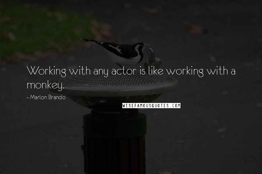 Marlon Brando quotes: Working with any actor is like working with a monkey.