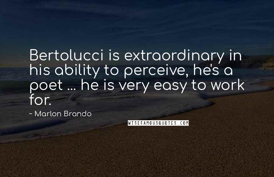 Marlon Brando quotes: Bertolucci is extraordinary in his ability to perceive, he's a poet ... he is very easy to work for.