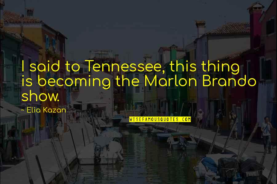 Marlon Brando Quotes By Elia Kazan: I said to Tennessee, this thing is becoming