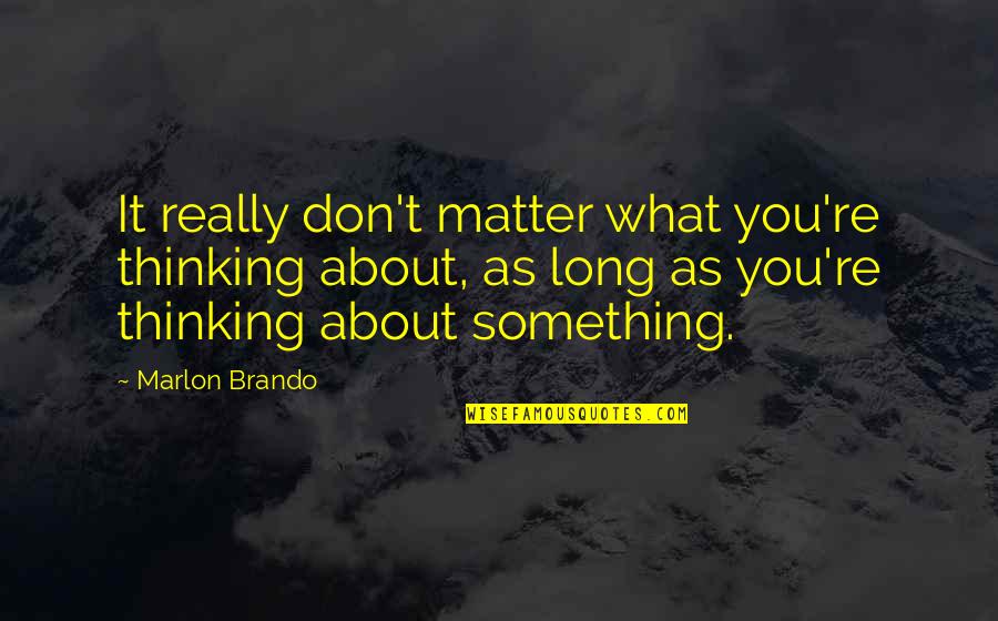 Marlon Brando Quotes By Marlon Brando: It really don't matter what you're thinking about,