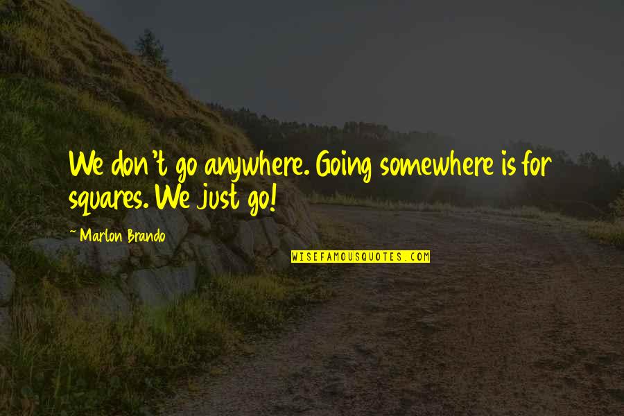 Marlon Brando Quotes By Marlon Brando: We don't go anywhere. Going somewhere is for