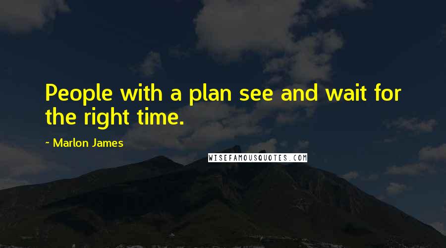 Marlon James quotes: People with a plan see and wait for the right time.