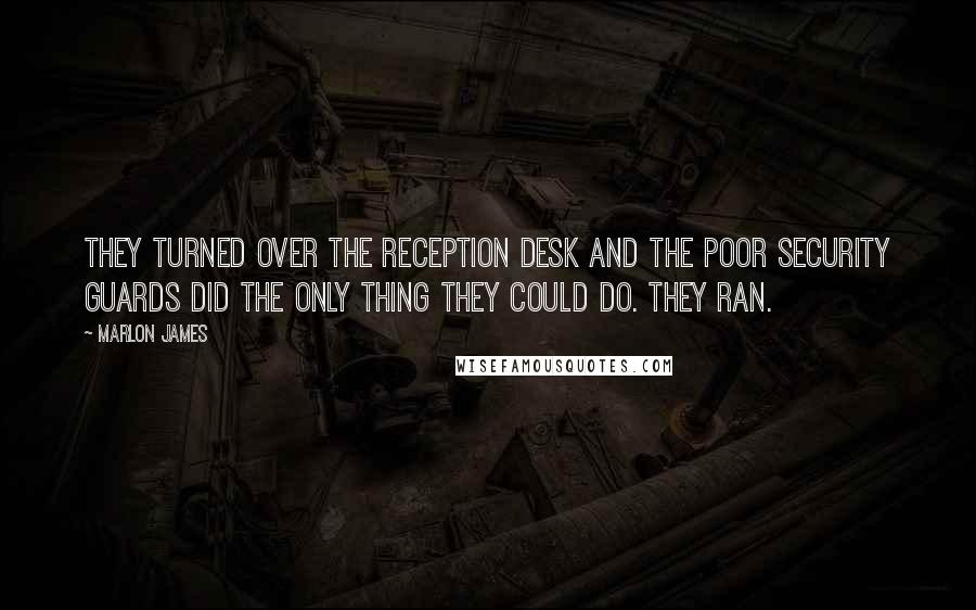 Marlon James quotes: They turned over the reception desk and the poor security guards did the only thing they could do. They ran.