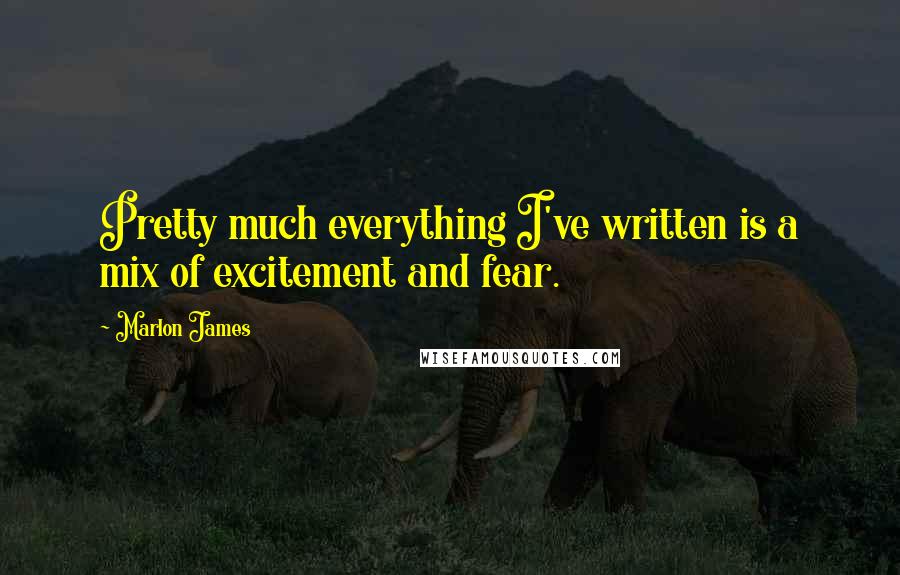 Marlon James quotes: Pretty much everything I've written is a mix of excitement and fear.