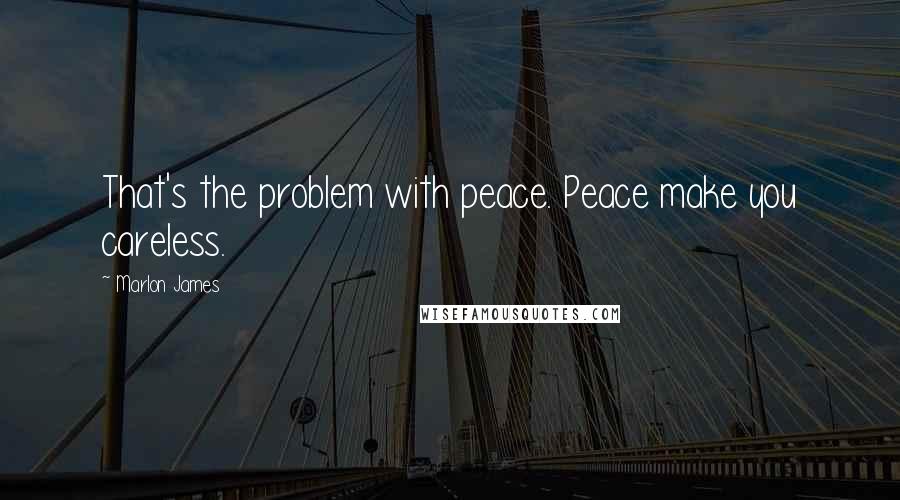 Marlon James quotes: That's the problem with peace. Peace make you careless.