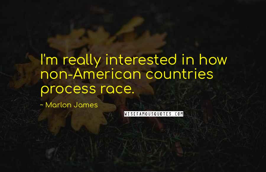 Marlon James quotes: I'm really interested in how non-American countries process race.
