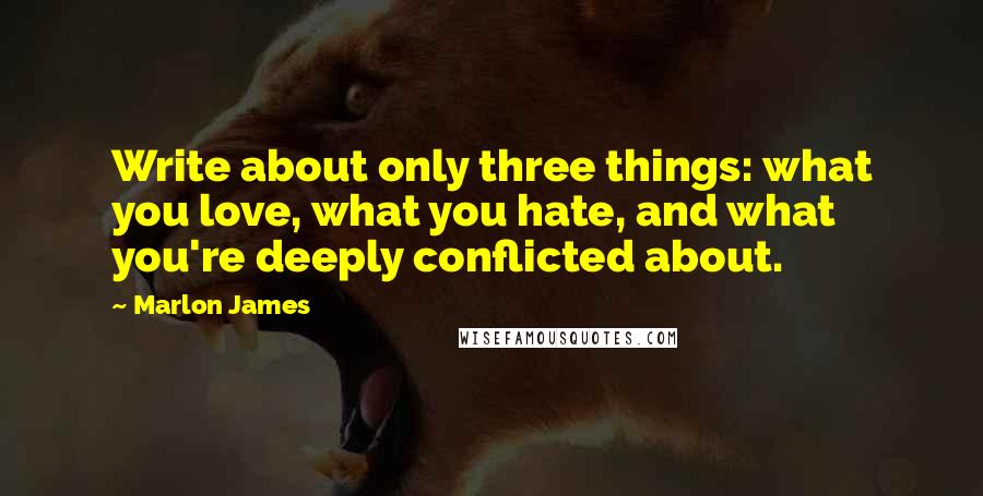 Marlon James quotes: Write about only three things: what you love, what you hate, and what you're deeply conflicted about.