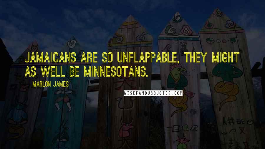 Marlon James quotes: Jamaicans are so unflappable, they might as well be Minnesotans.