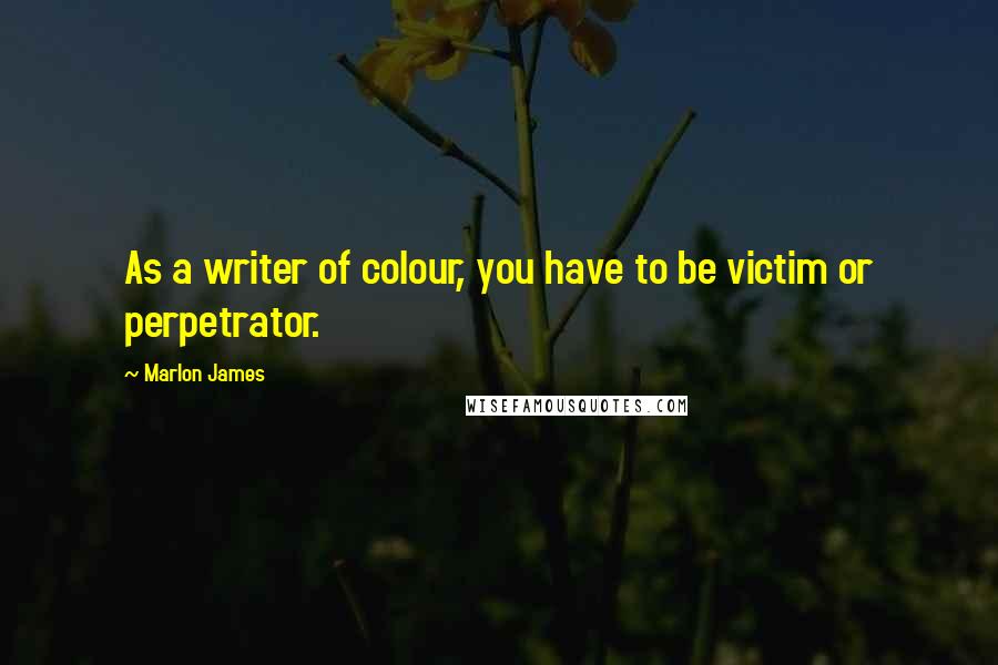 Marlon James quotes: As a writer of colour, you have to be victim or perpetrator.