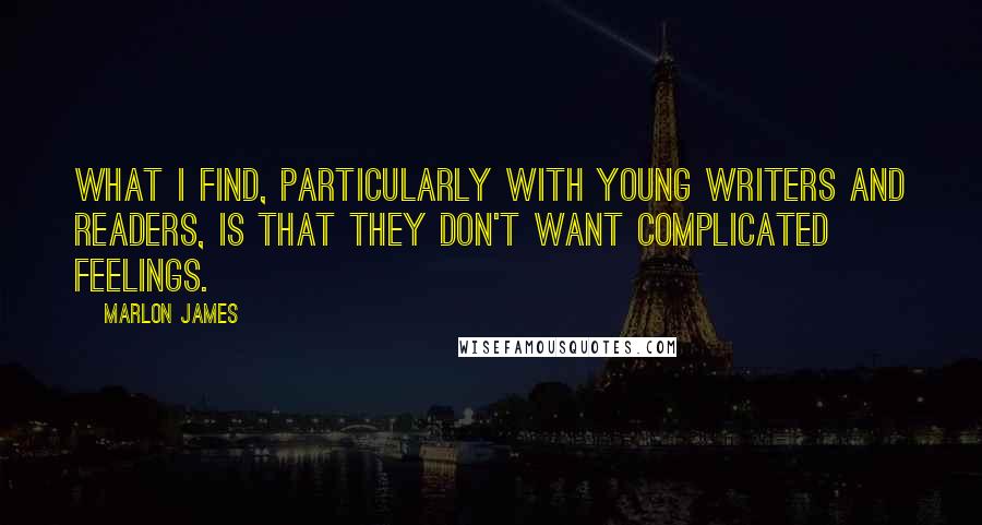 Marlon James quotes: What I find, particularly with young writers and readers, is that they don't want complicated feelings.