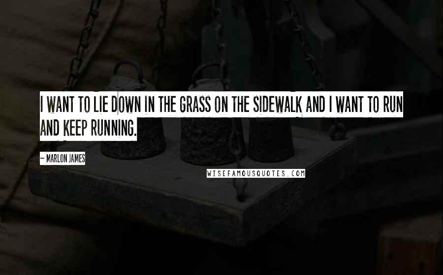 Marlon James quotes: I want to lie down in the grass on the sidewalk and I want to run and keep running.
