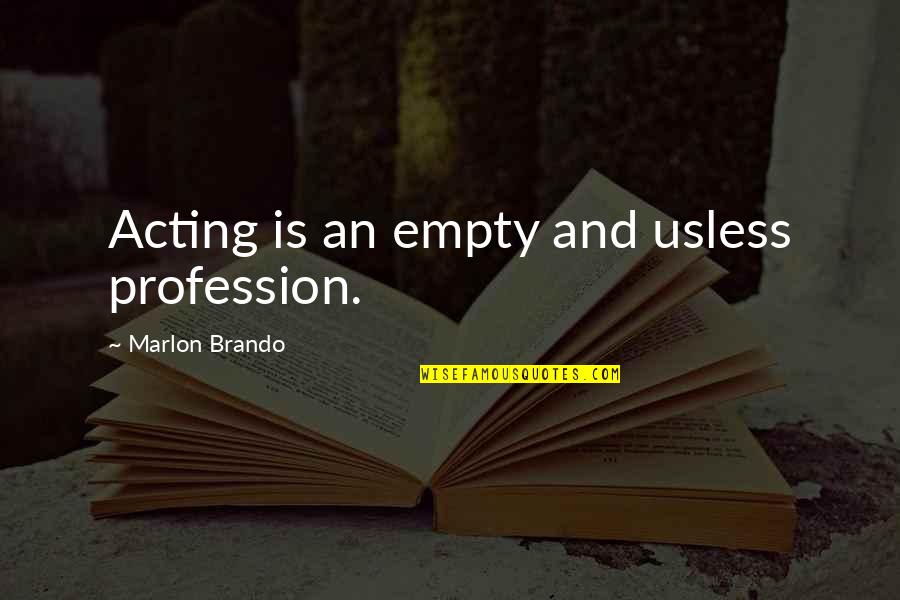 Marlon Quotes By Marlon Brando: Acting is an empty and usless profession.