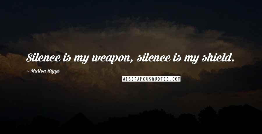 Marlon Riggs quotes: Silence is my weapon, silence is my shield.