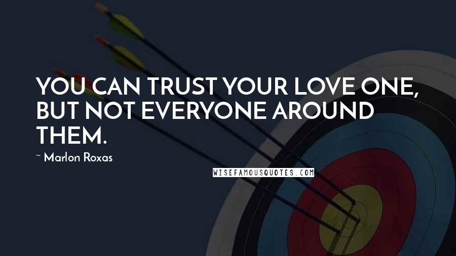 Marlon Roxas quotes: YOU CAN TRUST YOUR LOVE ONE, BUT NOT EVERYONE AROUND THEM.