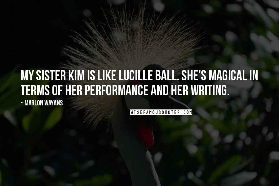 Marlon Wayans quotes: My sister Kim is like Lucille Ball. She's magical in terms of her performance and her writing.