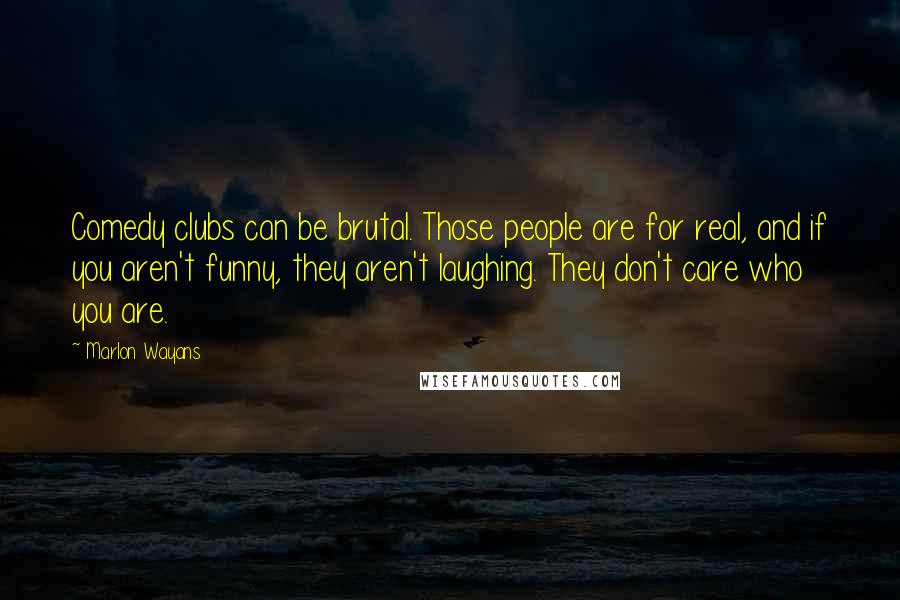 Marlon Wayans quotes: Comedy clubs can be brutal. Those people are for real, and if you aren't funny, they aren't laughing. They don't care who you are.