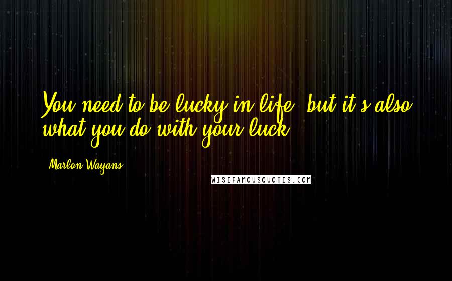 Marlon Wayans quotes: You need to be lucky in life, but it's also what you do with your luck.