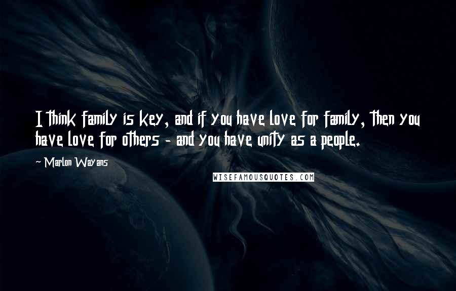 Marlon Wayans quotes: I think family is key, and if you have love for family, then you have love for others - and you have unity as a people.