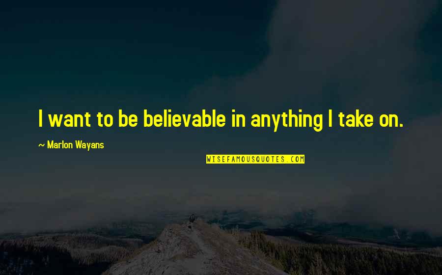 Marlon Wayans Quotes By Marlon Wayans: I want to be believable in anything I