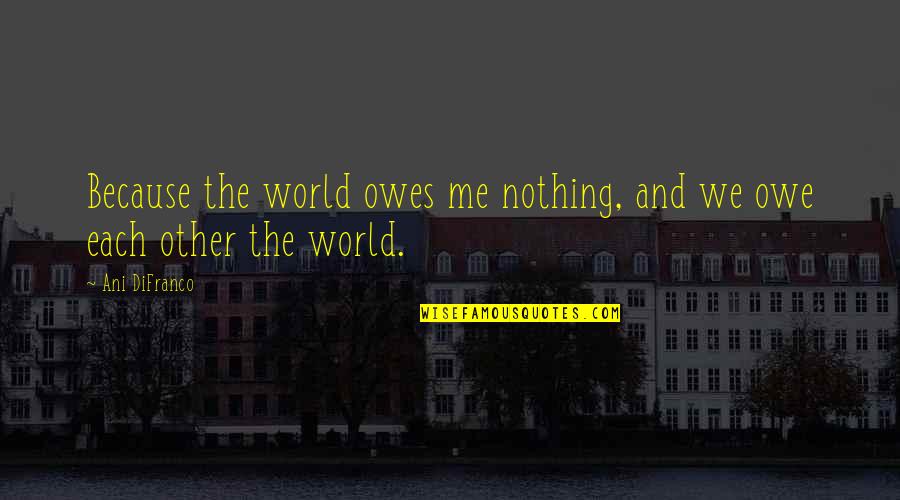 Marloth Park Quotes By Ani DiFranco: Because the world owes me nothing, and we