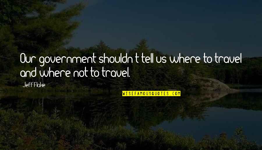 Marlott Lang Quotes By Jeff Flake: Our government shouldn't tell us where to travel