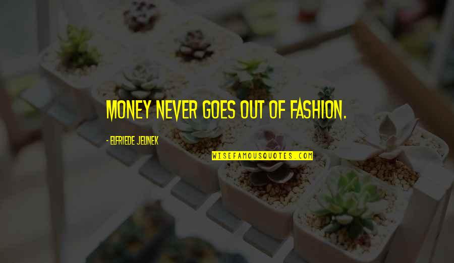 Marlott Thomas Quotes By Elfriede Jelinek: Money never goes out of fashion.