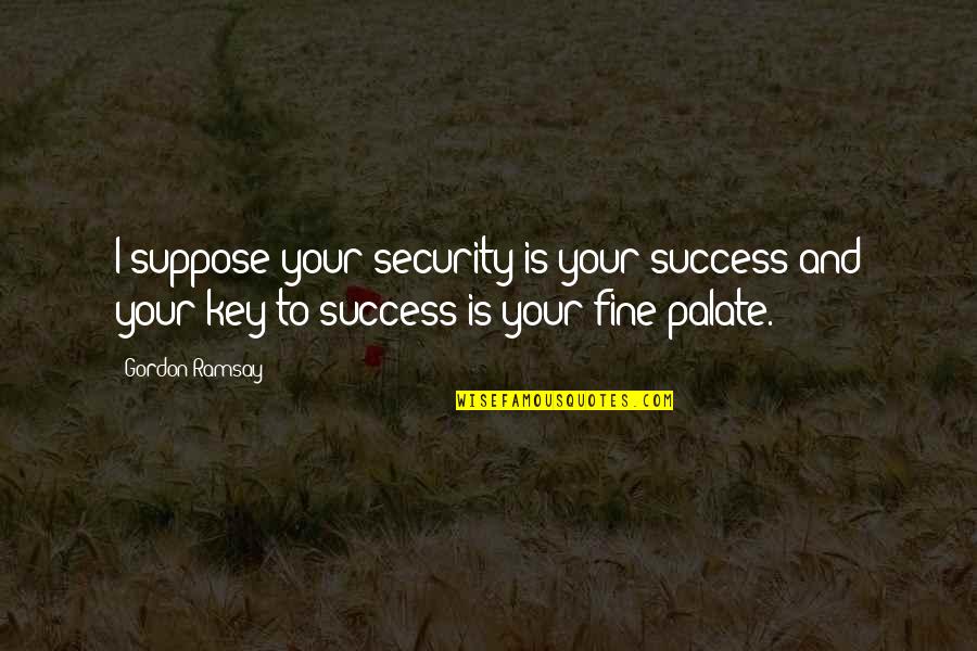 Marlou Transformation Quotes By Gordon Ramsay: I suppose your security is your success and Marlou Transformation Quotes By Gordon Ramsay: I suppose your security is your success and