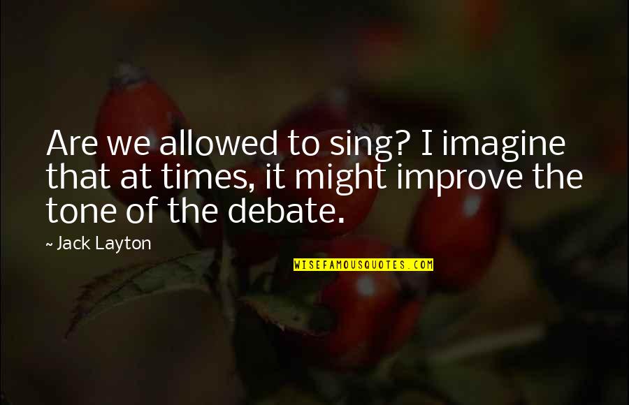 Marlow Talking About Kurtz Quotes By Jack Layton: Are we allowed to sing? I imagine that Marlow Talking About Kurtz Quotes By Jack Layton: Are we allowed to sing? I imagine that