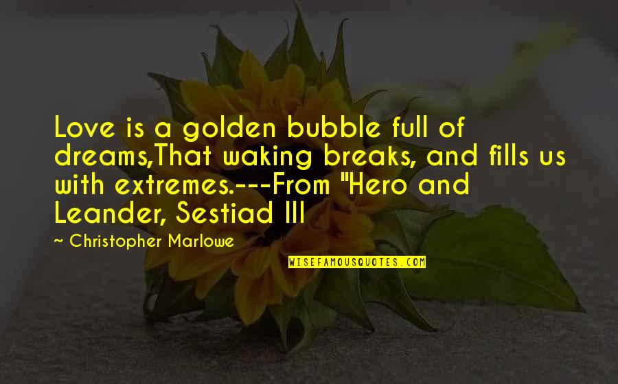 Marlowe Christopher Quotes By Christopher Marlowe: Love is a golden bubble full of dreams,That
