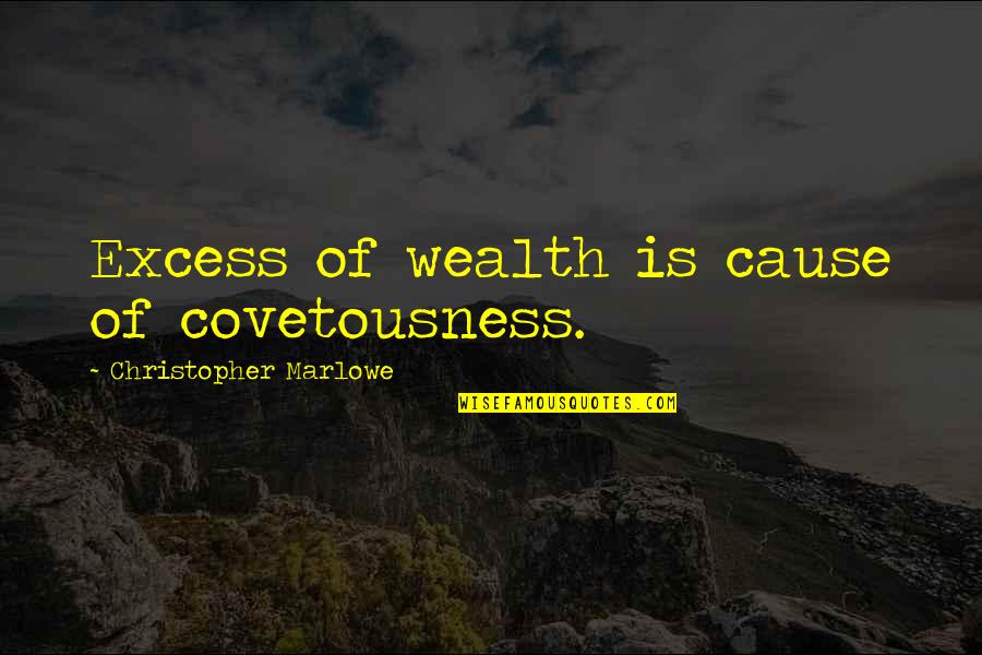Marlowe Christopher Quotes By Christopher Marlowe: Excess of wealth is cause of covetousness.