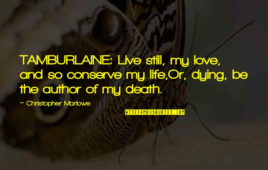 Marlowe Christopher Quotes By Christopher Marlowe: TAMBURLAINE: Live still, my love, and so conserve