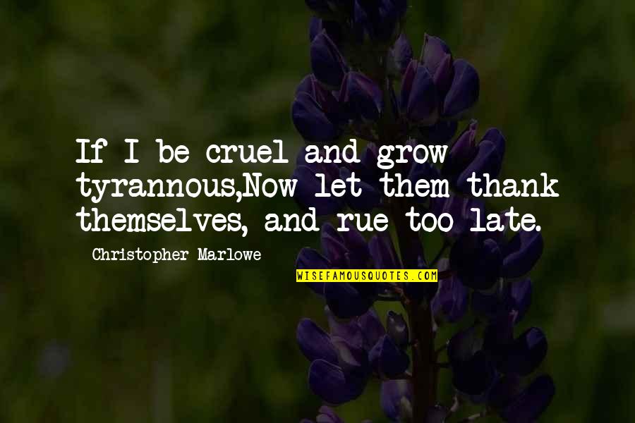 Marlowe Christopher Quotes By Christopher Marlowe: If I be cruel and grow tyrannous,Now let