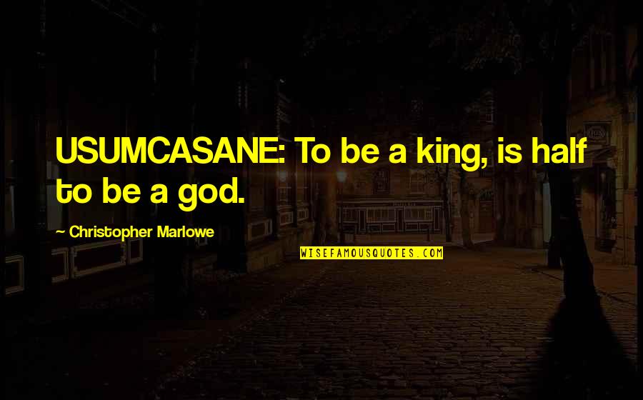 Marlowe Christopher Quotes By Christopher Marlowe: USUMCASANE: To be a king, is half to