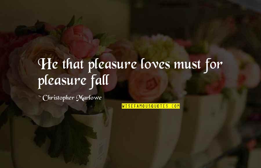 Marlowe Christopher Quotes By Christopher Marlowe: He that pleasure loves must for pleasure fall