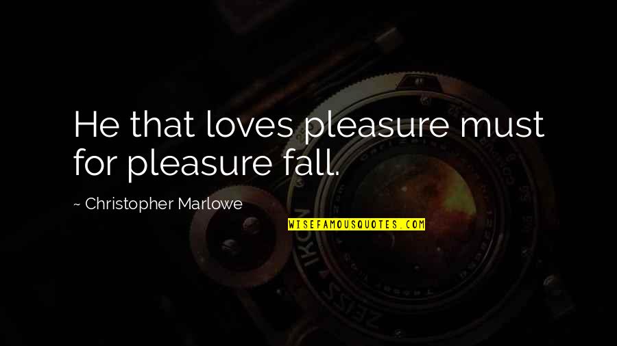 Marlowe Christopher Quotes By Christopher Marlowe: He that loves pleasure must for pleasure fall.