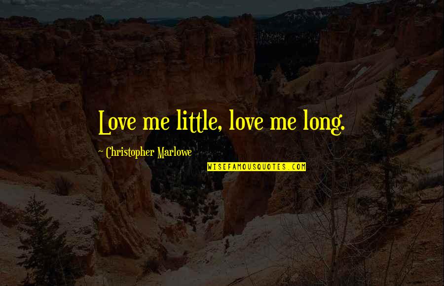 Marlowe Christopher Quotes By Christopher Marlowe: Love me little, love me long.
