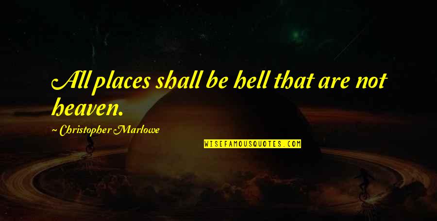 Marlowe Christopher Quotes By Christopher Marlowe: All places shall be hell that are not