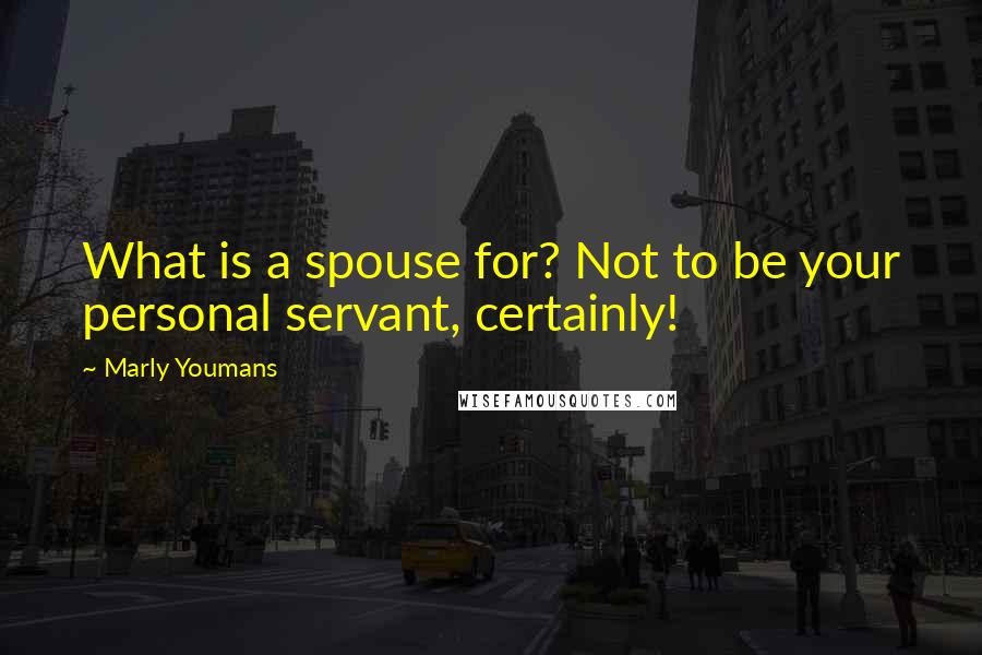 Marly Youmans quotes: What is a spouse for? Not to be your personal servant, certainly!