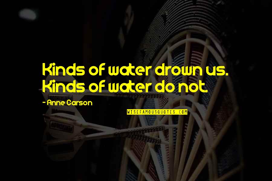 Marlynn Ceramics Quotes By Anne Carson: Kinds of water drown us. Kinds of water Marlynn Ceramics Quotes By Anne Carson: Kinds of water drown us. Kinds of water