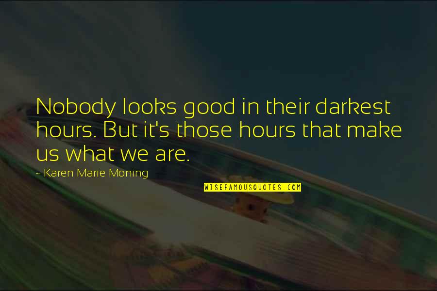 Marlynn Ceramics Quotes By Karen Marie Moning: Nobody looks good in their darkest hours. But Marlynn Ceramics Quotes By Karen Marie Moning: Nobody looks good in their darkest hours. But
