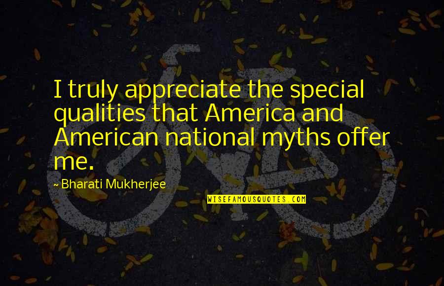 Marlynn Singleton Quotes By Bharati Mukherjee: I truly appreciate the special qualities that America