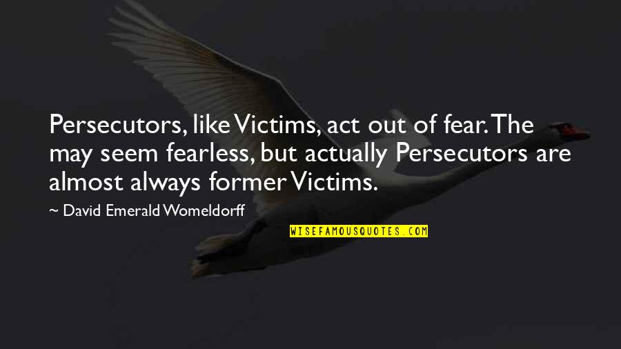 Marlynn Singleton Quotes By David Emerald Womeldorff: Persecutors, like Victims, act out of fear. The