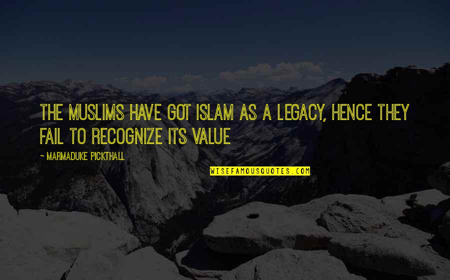 Marmaduke Pickthall Quotes By Marmaduke Pickthall: The Muslims have got Islam as a legacy,